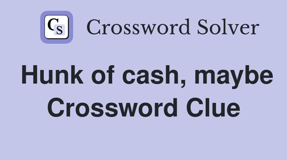 Hunk of cash, maybe Crossword Clue
