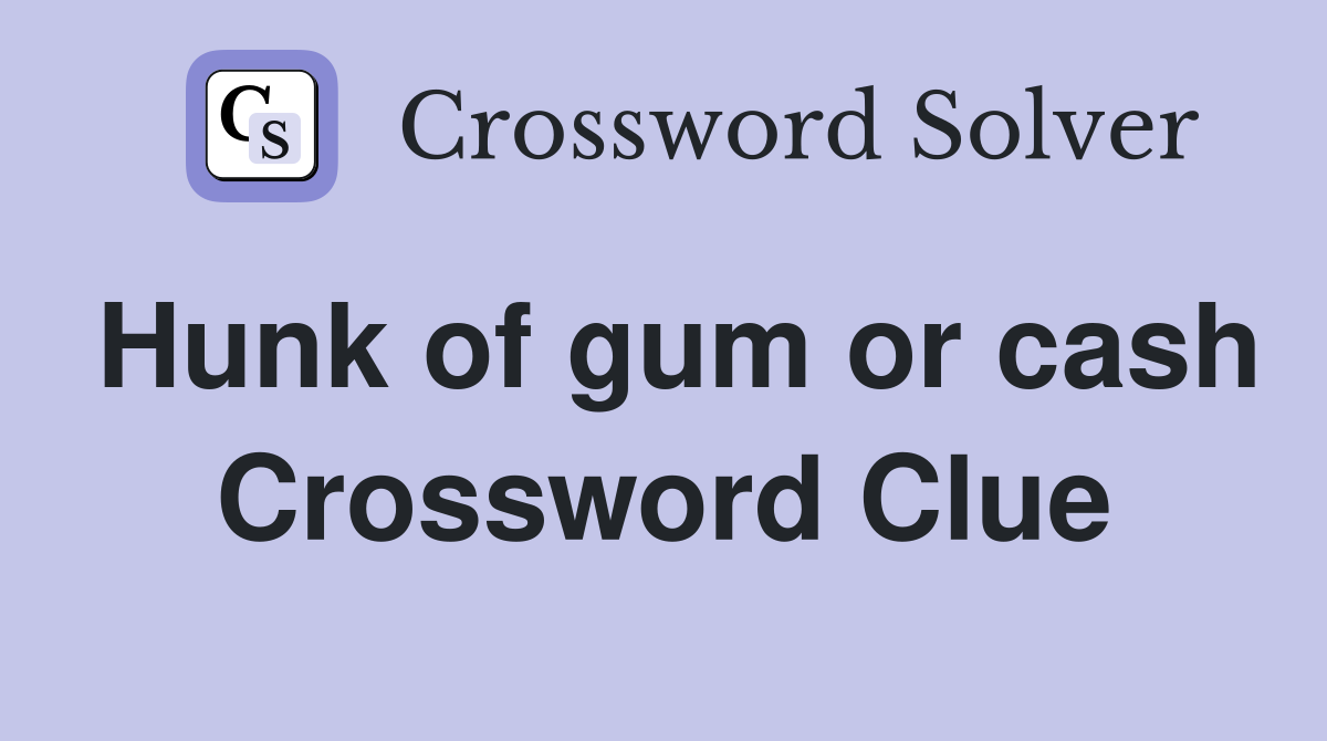 Hunk of gum or cash Crossword Clue
