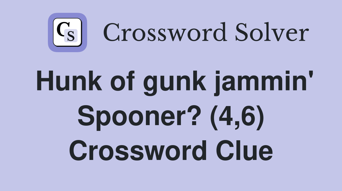 Hunk of gunk jammin' Spooner? (4,6) Crossword Clue