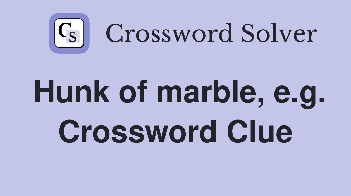 Hunk of marble, e.g. Crossword Clue