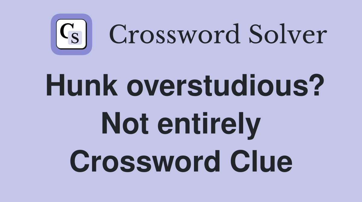 Hunk overstudious? Not entirely Crossword Clue