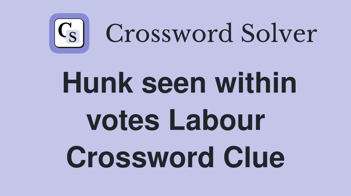 Hunk seen within votes Labour Crossword Clue