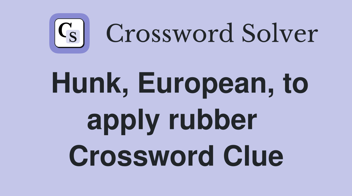 Hunk, European, to apply rubber  Crossword Clue