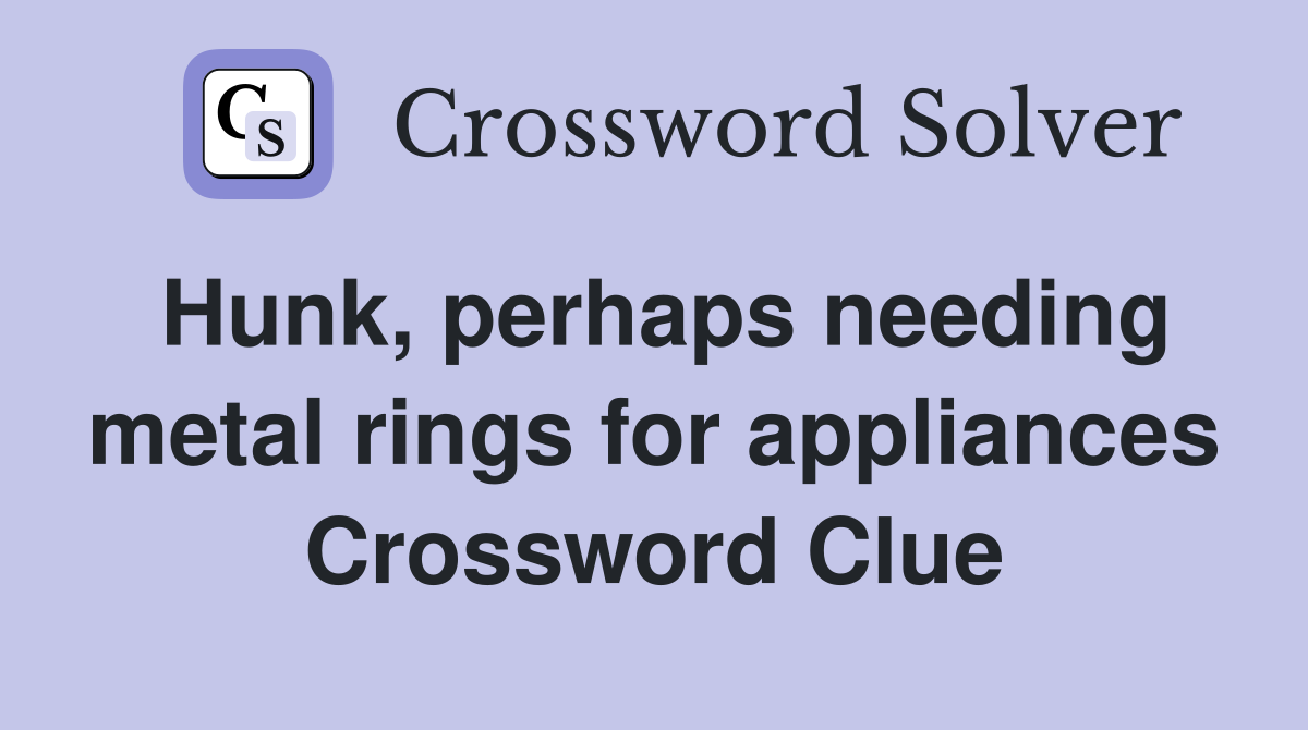 Hunk, perhaps needing metal rings for appliances Crossword Clue