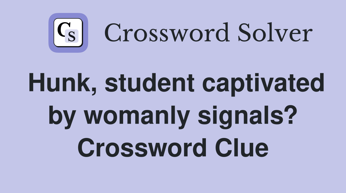 Hunk, student captivated by womanly signals? Crossword Clue