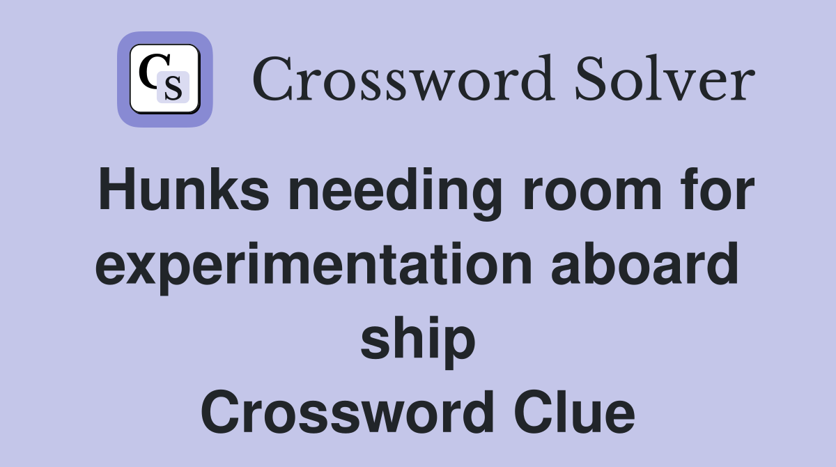 Hunks needing room for experimentation aboard ship Crossword Clue