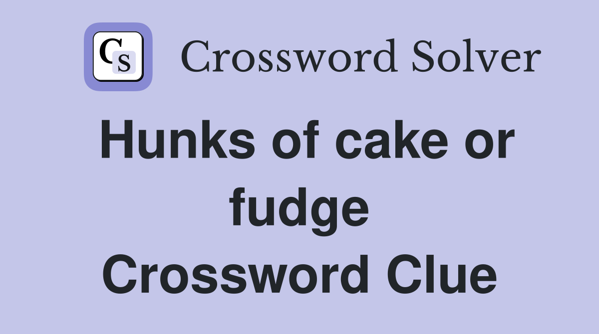 Hunks of cake or fudge Crossword Clue