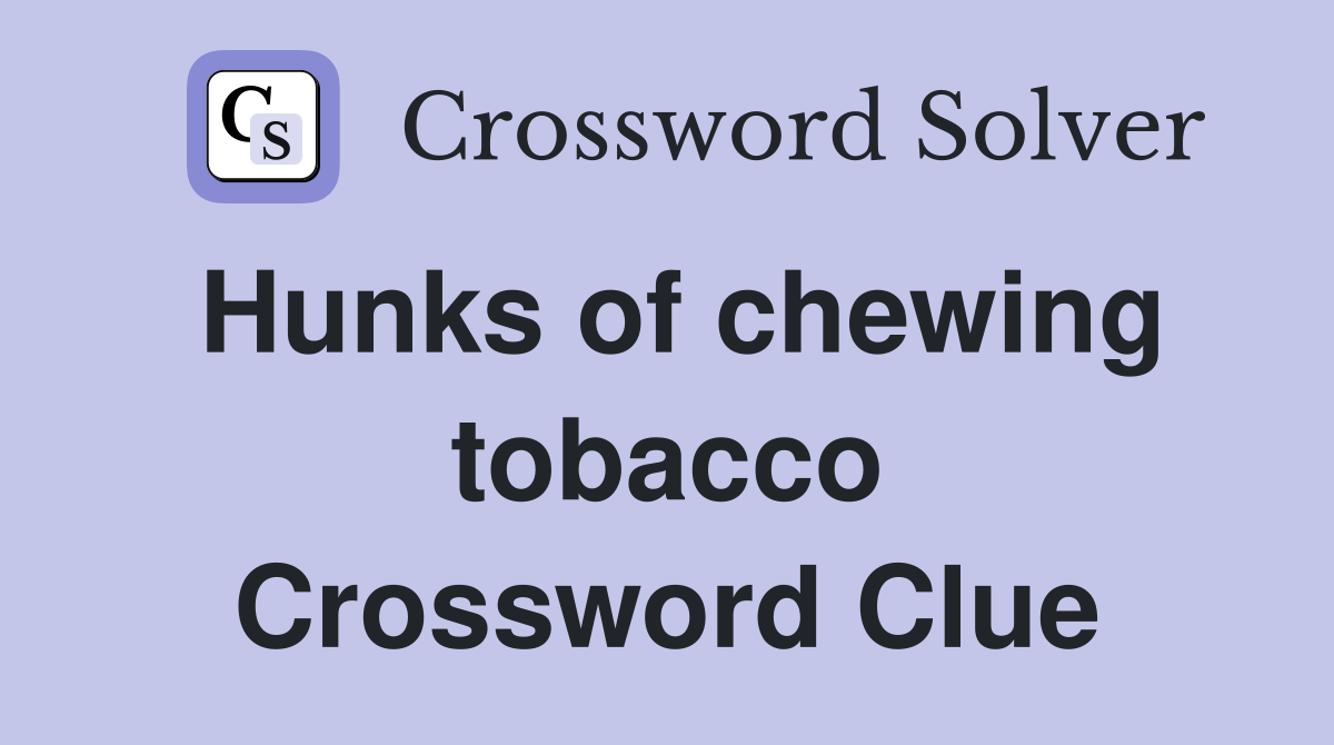 Hunks of chewing tobacco Crossword Clue