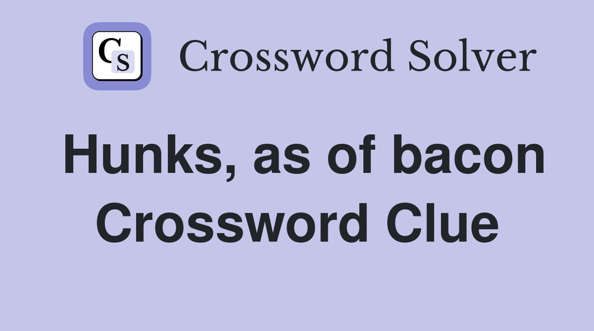 Hunks, as of bacon Crossword Clue