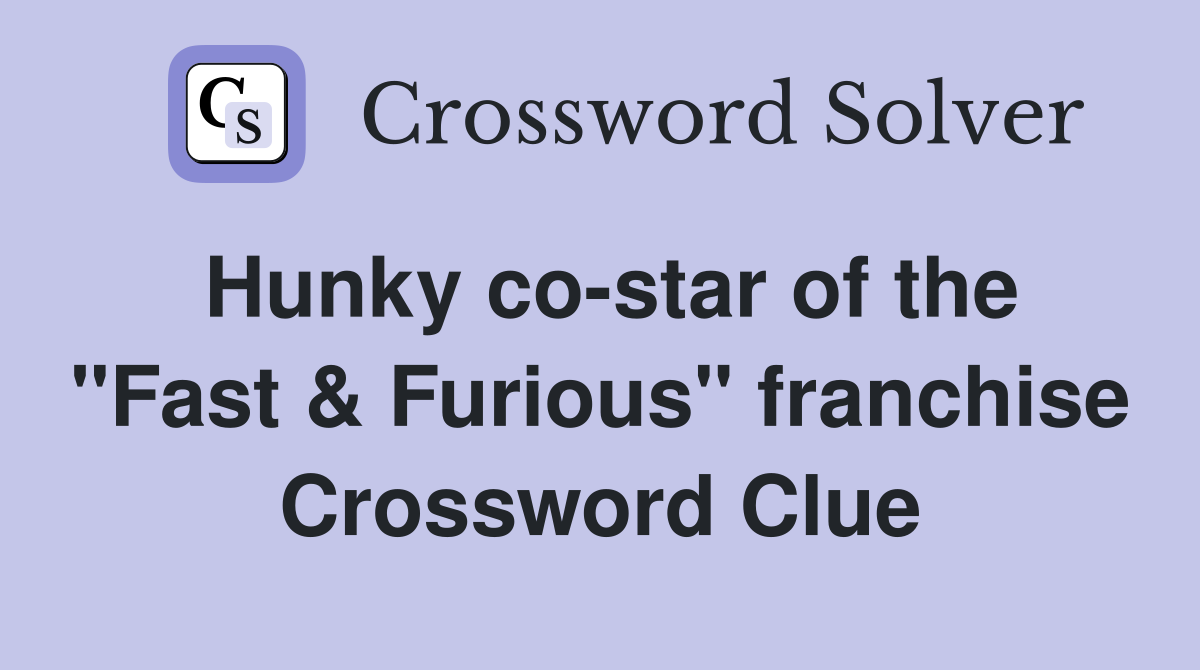 Hunky co-star of the "Fast & Furious" franchise Crossword Clue