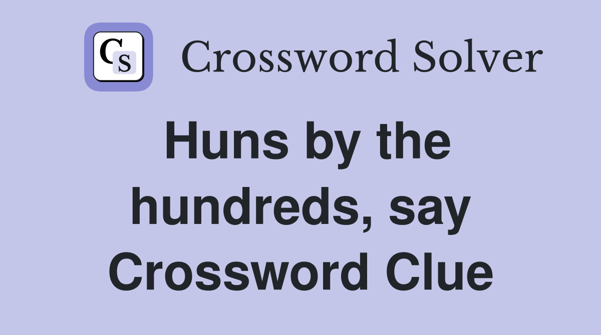 Huns by the hundreds, say Crossword Clue