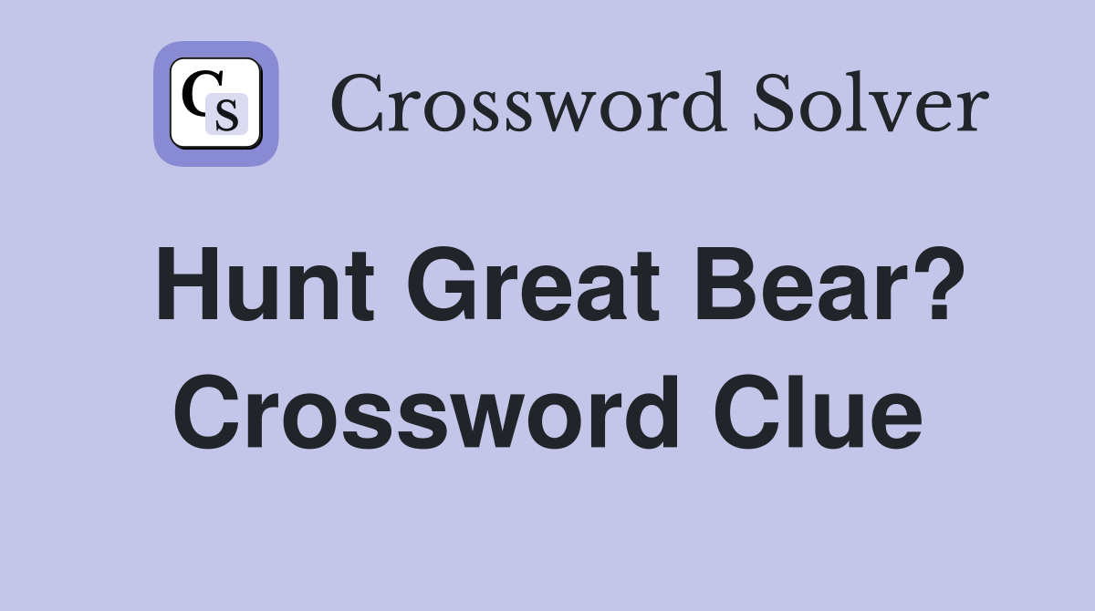 Hunt Great Bear? Crossword Clue