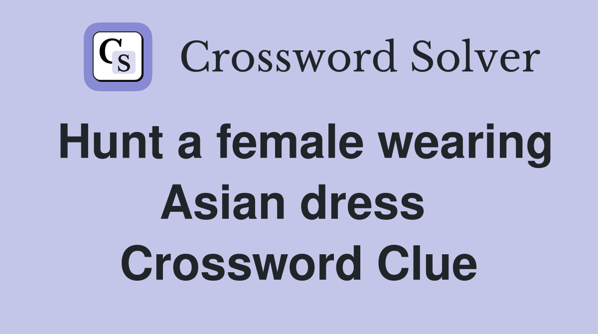 Hunt a female wearing Asian dress  Crossword Clue