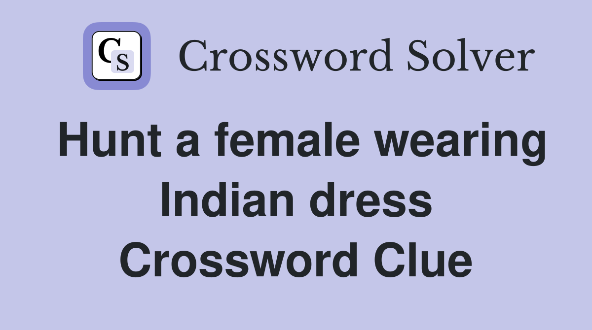 Hunt a female wearing Indian dress Crossword Clue