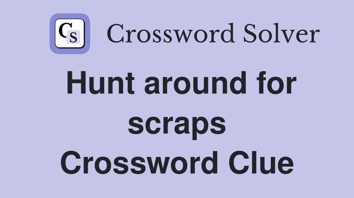 Hunt around for scraps Crossword Clue