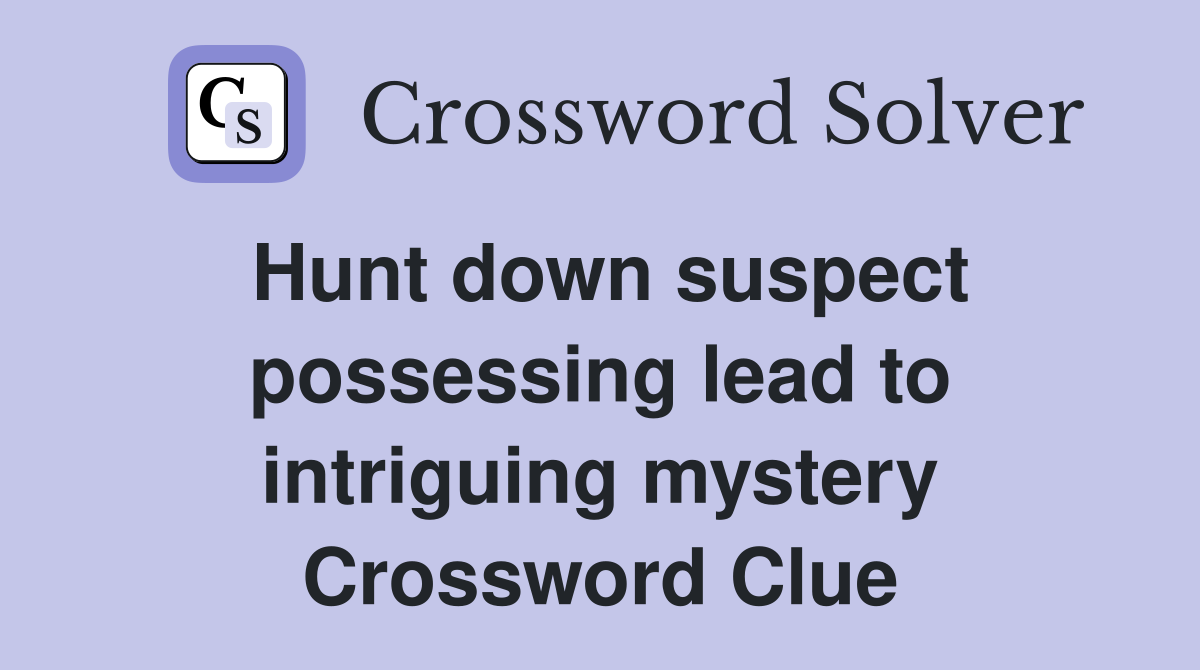 Hunt down suspect possessing lead to intriguing mystery Crossword Clue