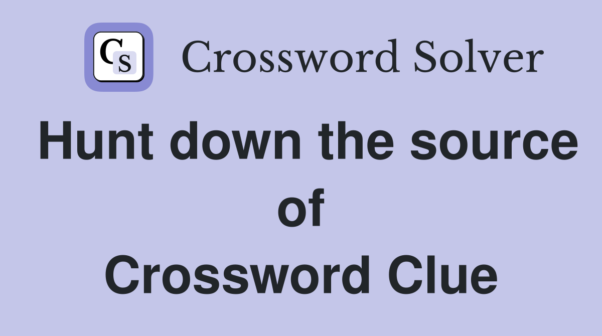 Hunt down the source of Crossword Clue