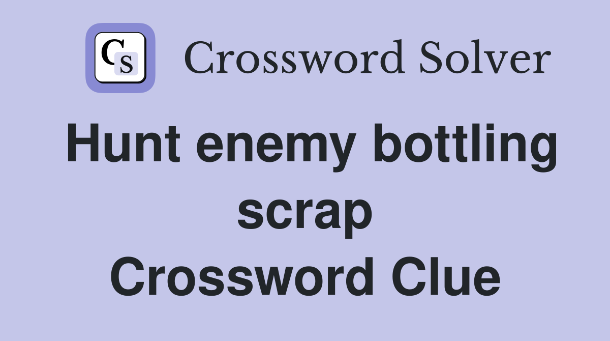 Hunt enemy bottling scrap Crossword Clue