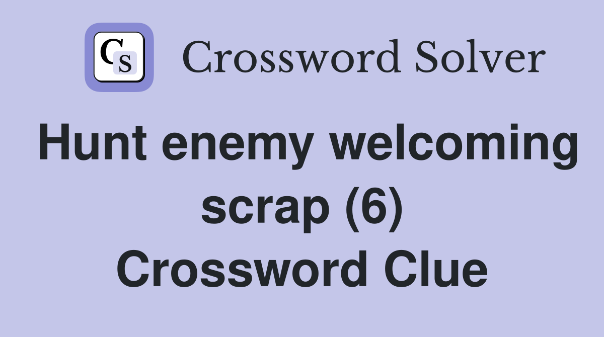 Hunt enemy welcoming scrap (6) Crossword Clue