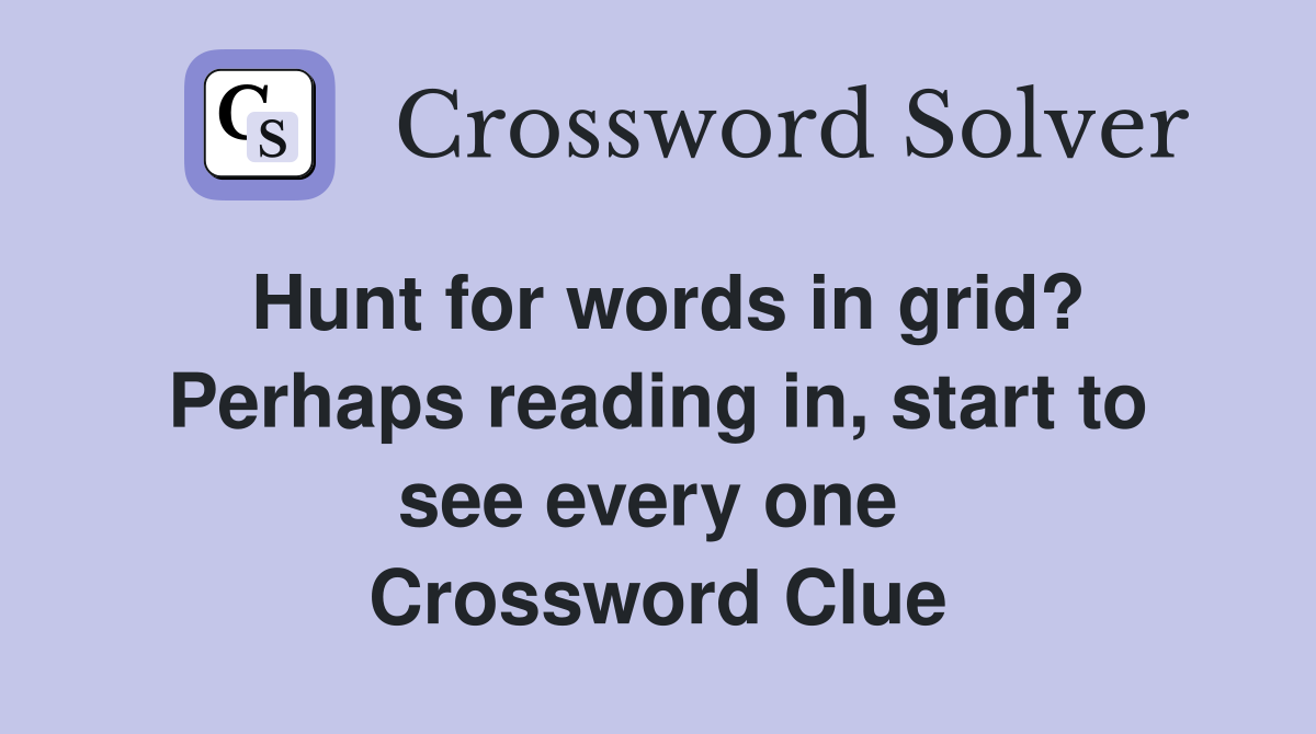 Hunt for words in grid? Perhaps reading in, start to see every one  Crossword Clue