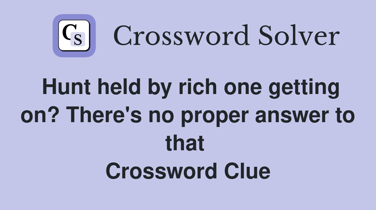Hunt held by rich one getting on? There's no proper answer to that  Crossword Clue