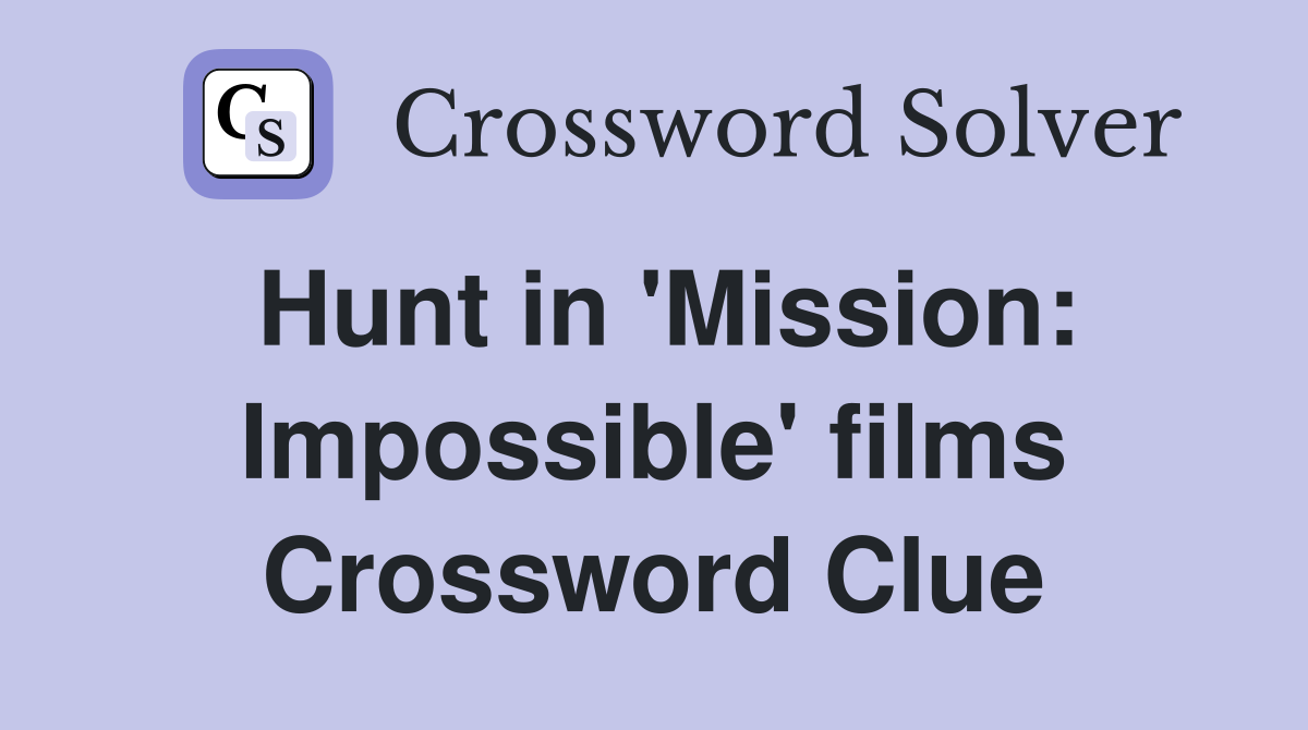 Hunt in 'Mission: Impossible' films Crossword Clue