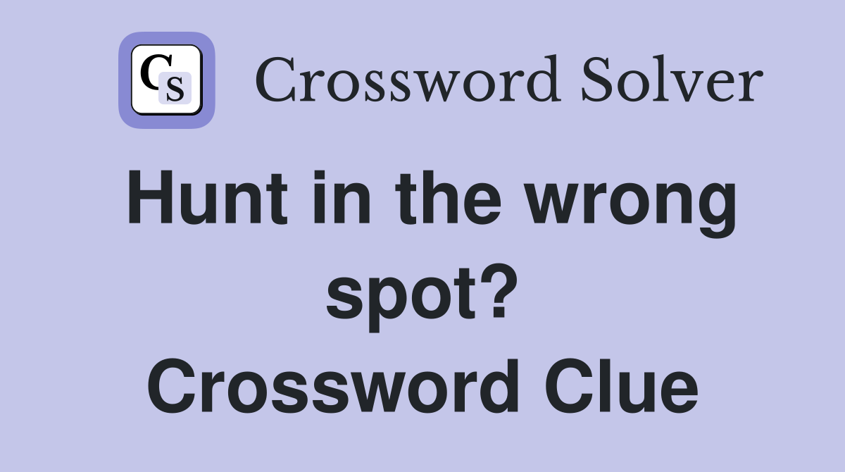 Hunt in the wrong spot? Crossword Clue