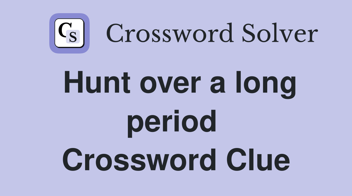 Hunt over a long period  Crossword Clue