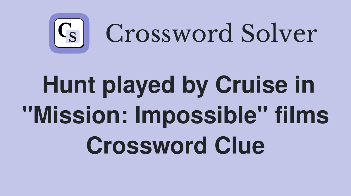 Hunt played by Cruise in "Mission: Impossible" films Crossword Clue
