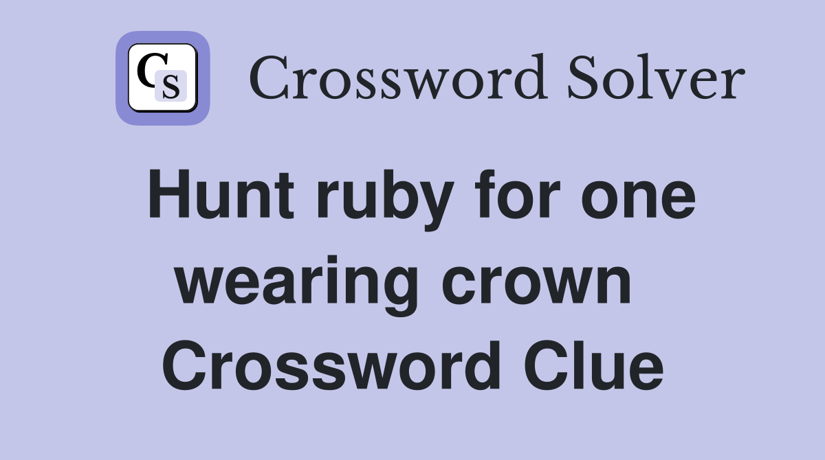 Hunt ruby for one wearing crown  Crossword Clue