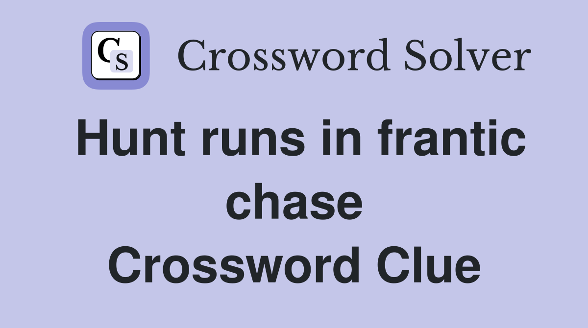 Hunt runs in frantic chase Crossword Clue