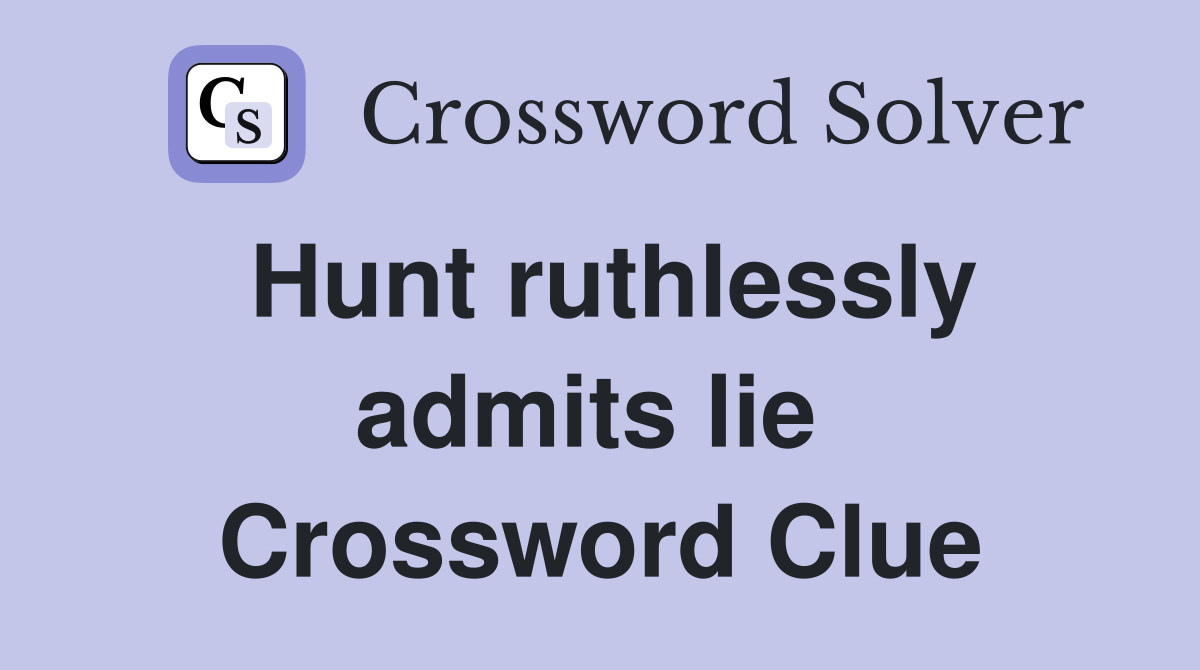 Hunt ruthlessly admits lie  Crossword Clue