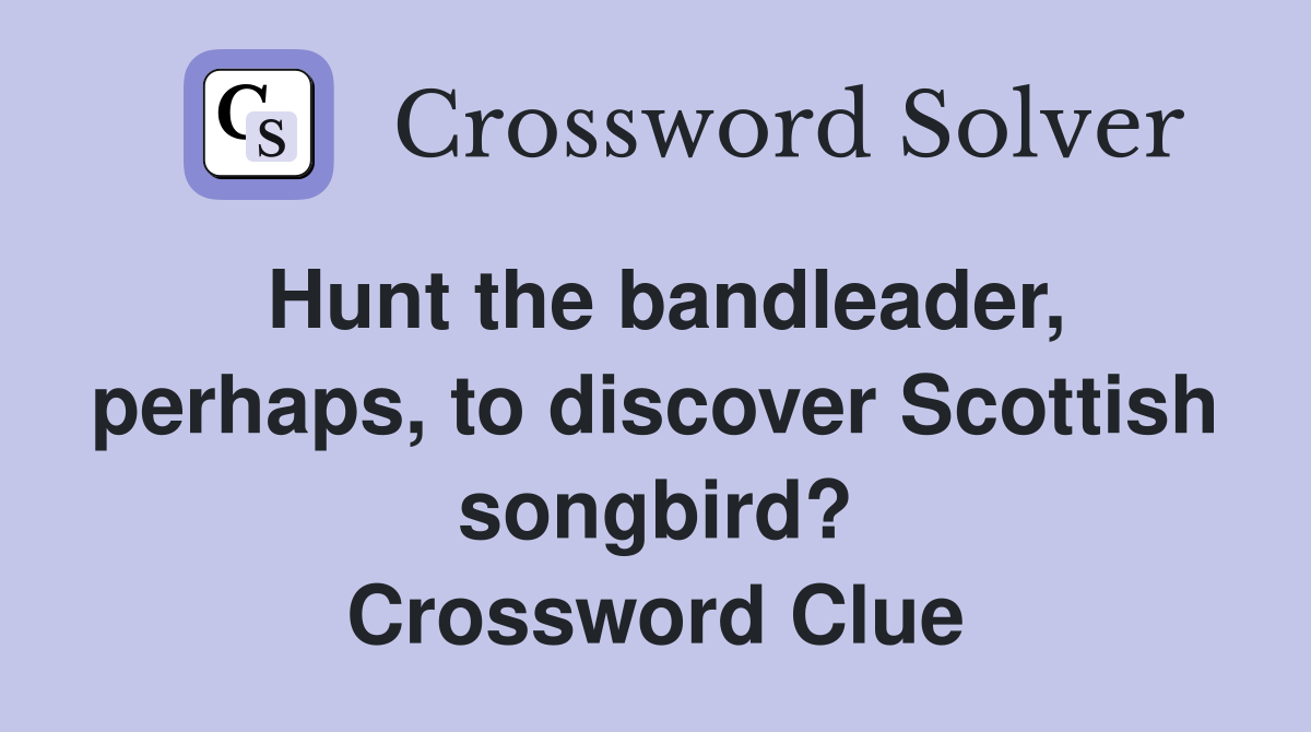 Hunt the bandleader, perhaps, to discover Scottish songbird? Crossword Clue