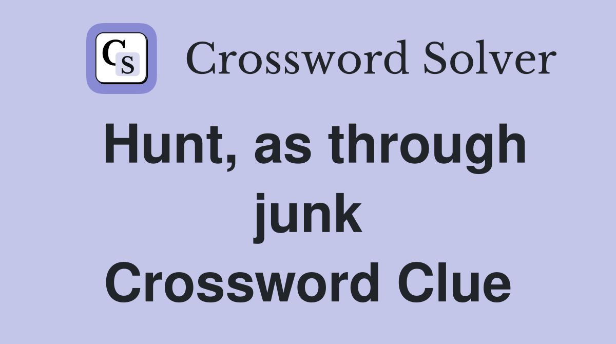 Hunt, as through junk Crossword Clue
