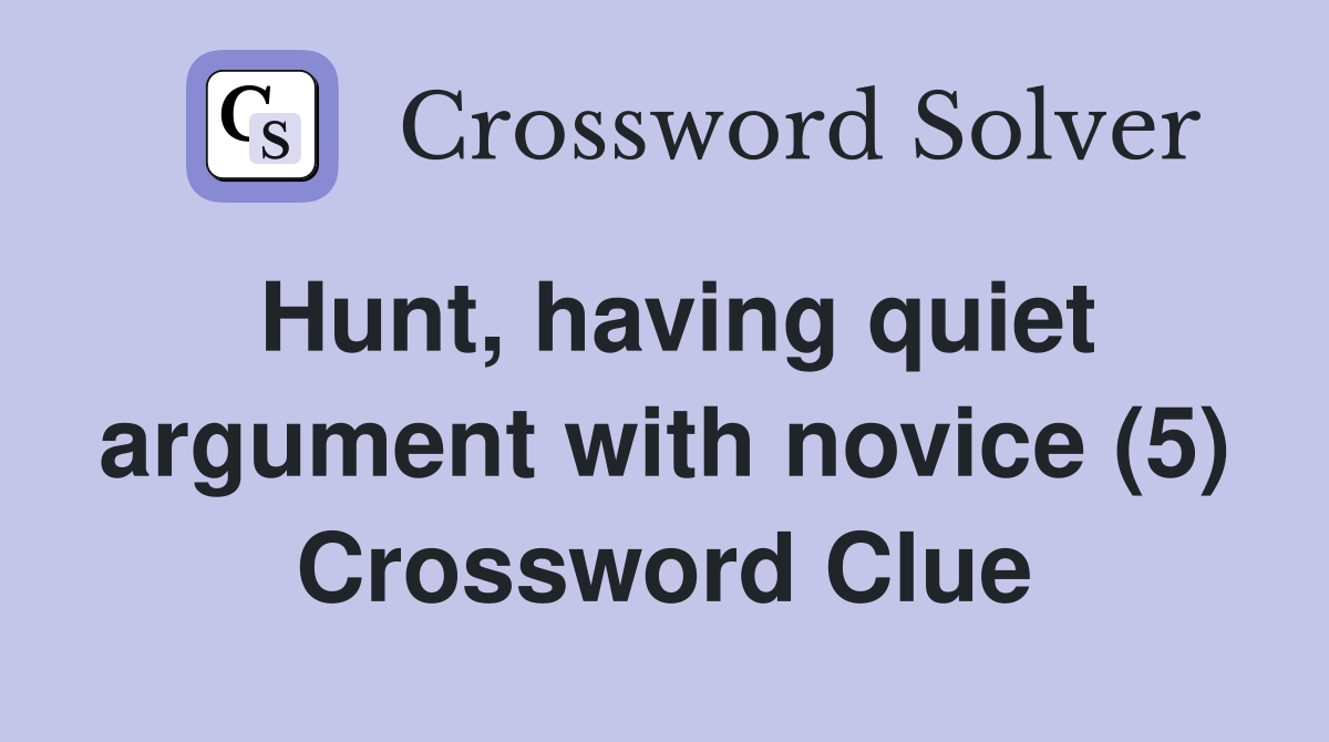 Hunt, having quiet argument with novice (5) Crossword Clue