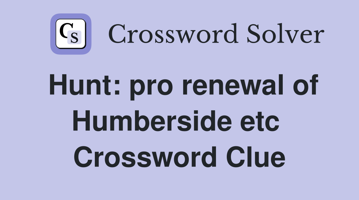 Hunt: pro renewal of Humberside etc  Crossword Clue