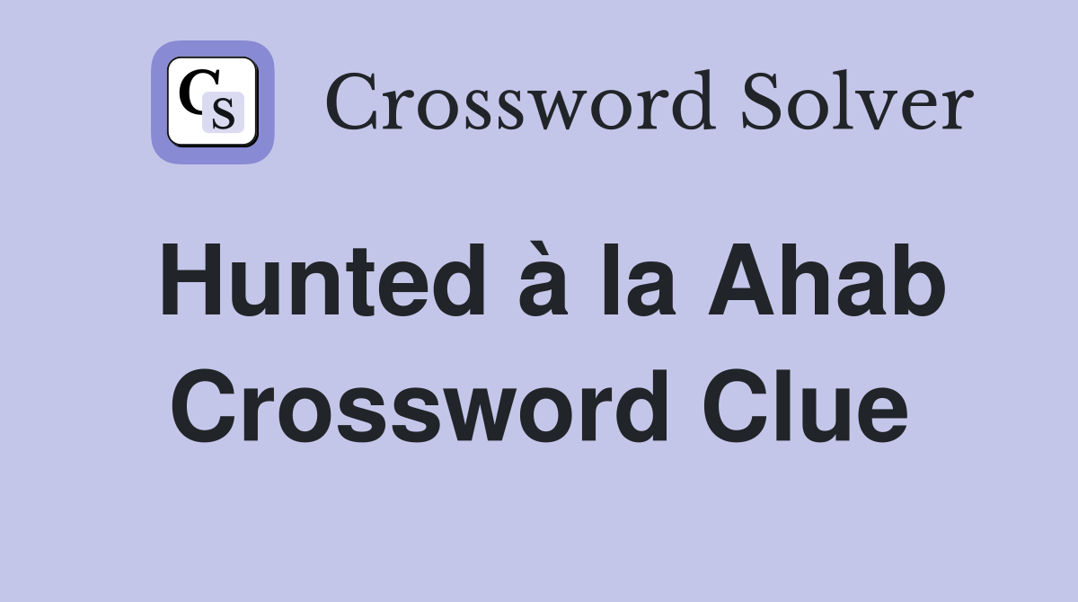 Hunted à la Ahab Crossword Clue