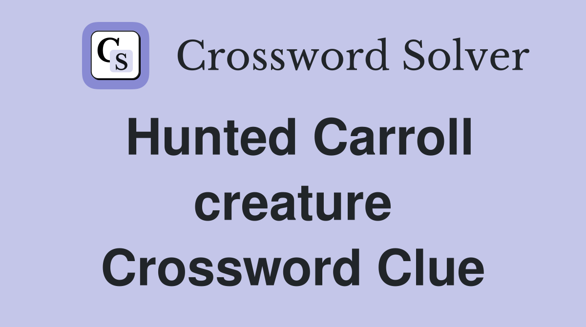 Hunted Carroll creature Crossword Clue