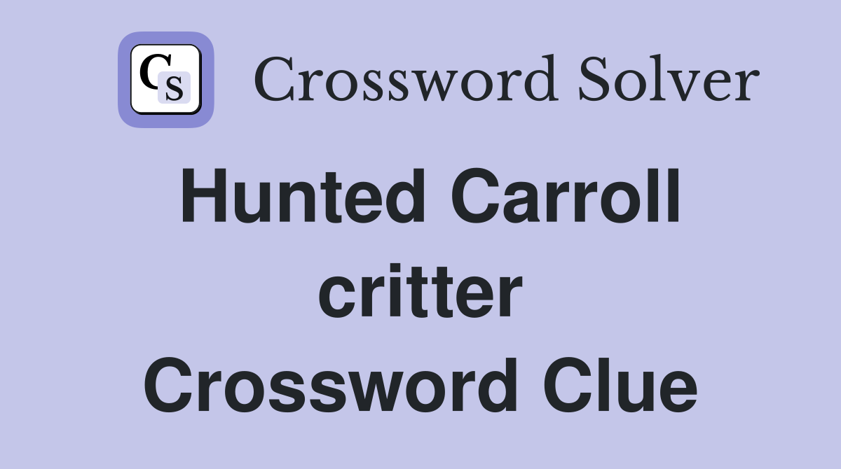 Hunted Carroll critter Crossword Clue