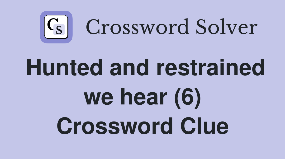 Hunted and restrained we hear (6) Crossword Clue