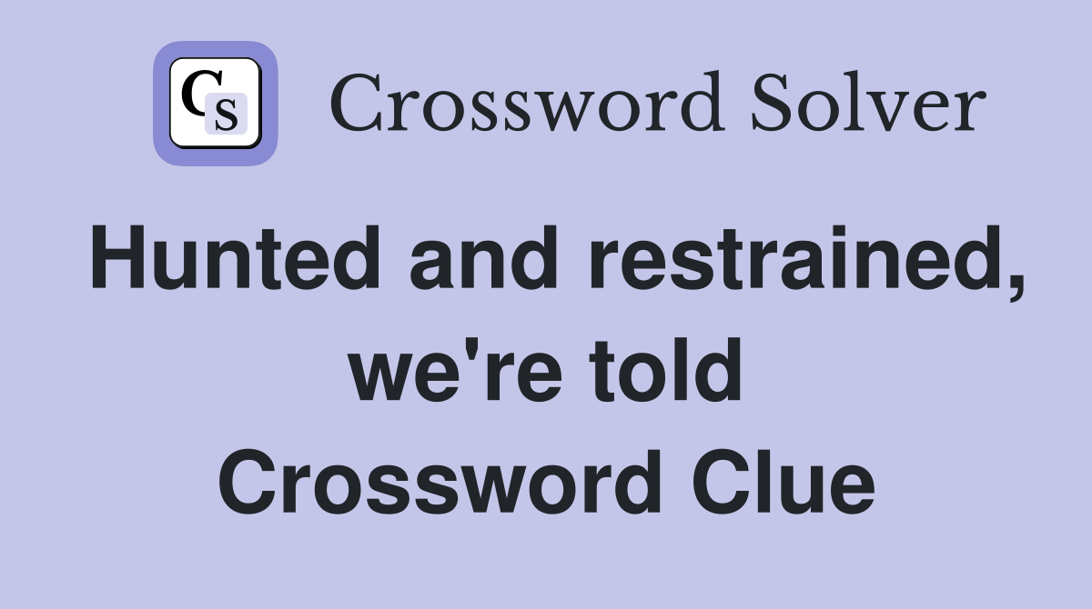 Hunted and restrained, we're told Crossword Clue