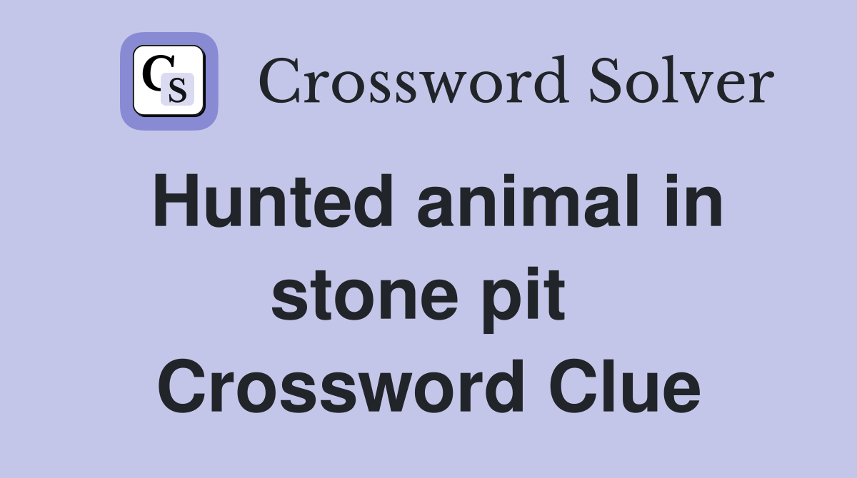Hunted animal in stone pit  Crossword Clue