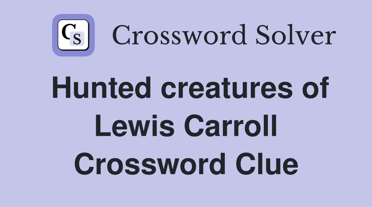 Hunted creatures of Lewis Carroll Crossword Clue