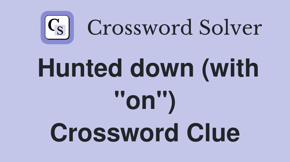Hunted down (with "on") Crossword Clue