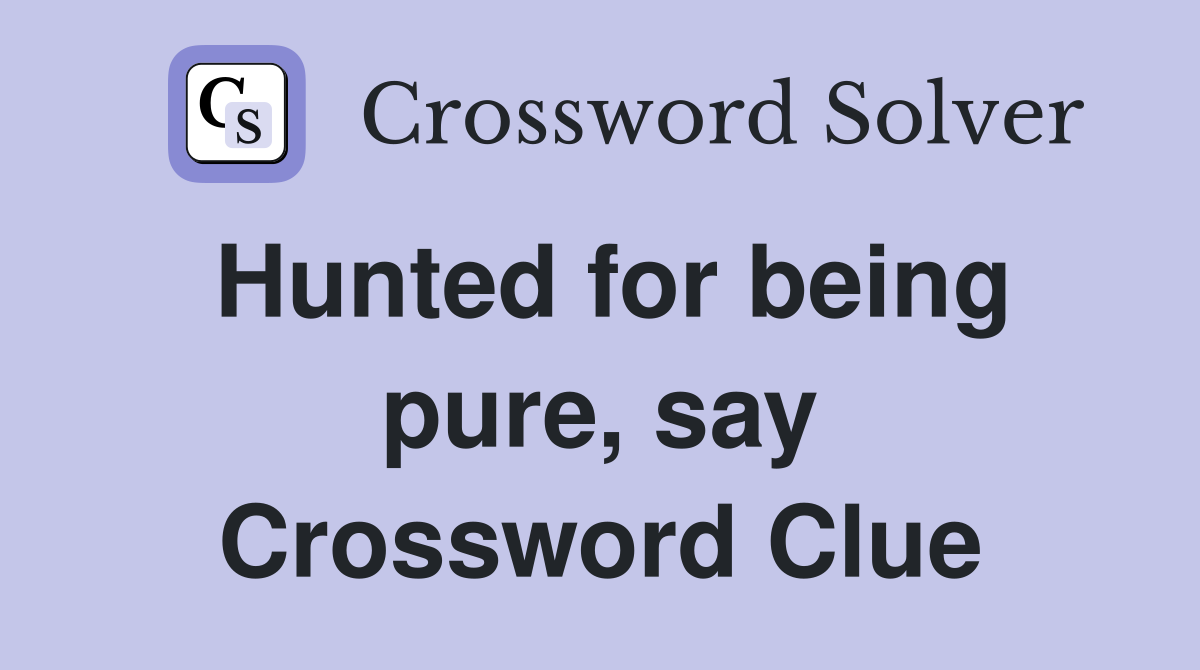 Hunted for being pure, say Crossword Clue
