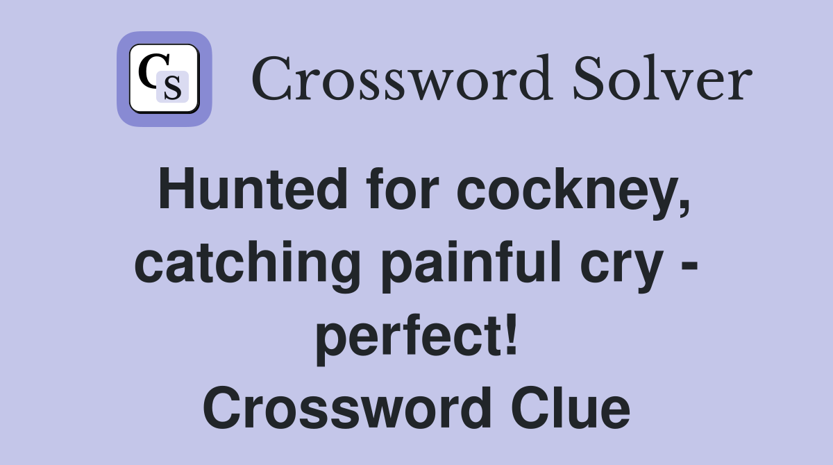 Hunted for cockney, catching painful cry - perfect! Crossword Clue