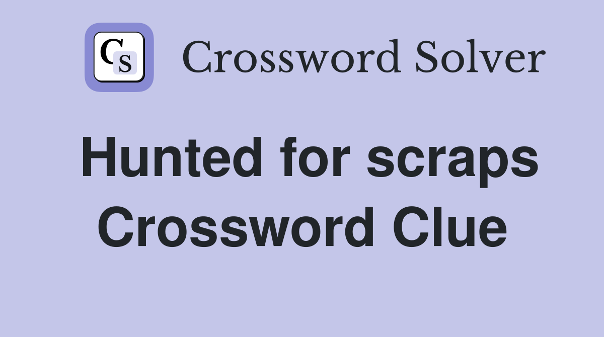 Hunted for scraps Crossword Clue