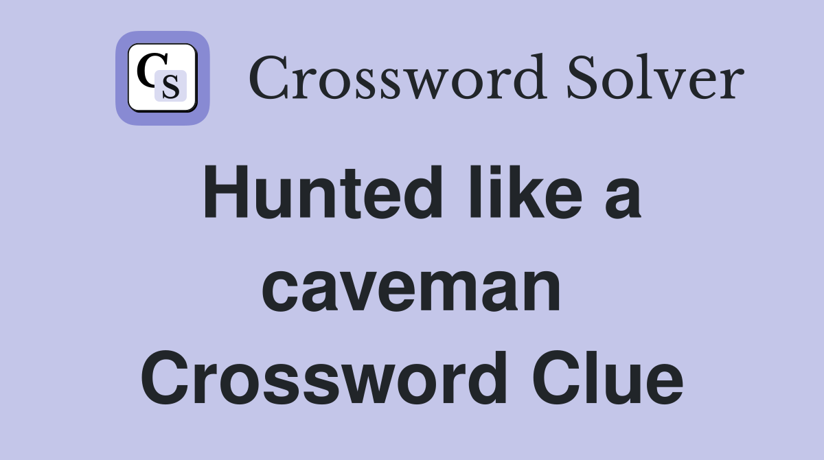 Hunted like a caveman Crossword Clue