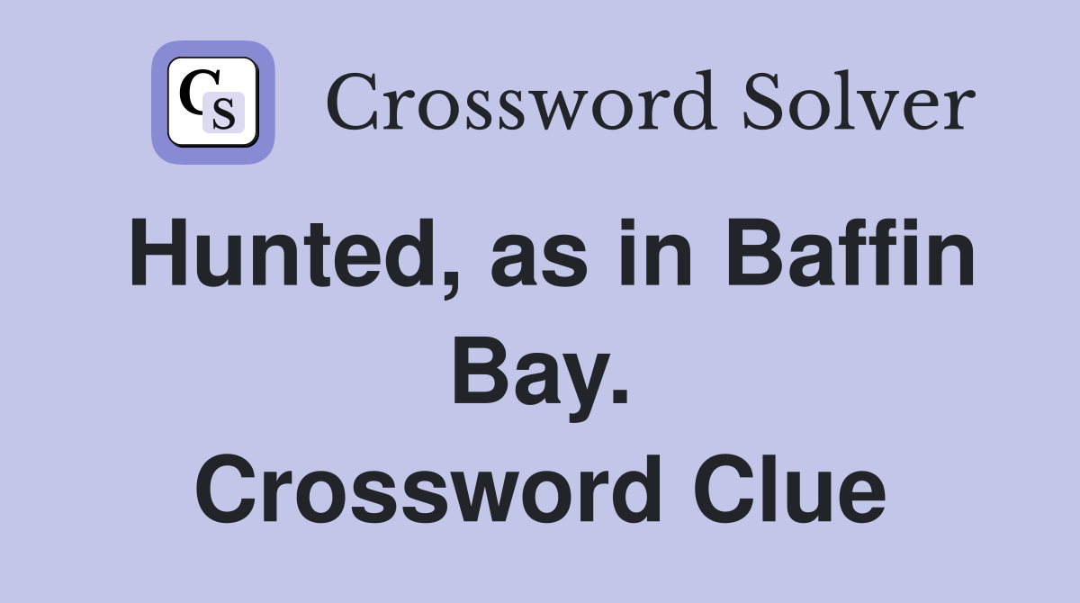 Hunted, as in Baffin Bay. Crossword Clue