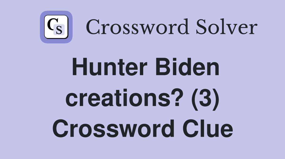 Hunter Biden creations? (3) Crossword Clue